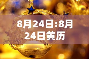 8月24日:8月24日黄历 8月24日:8月24日黄历