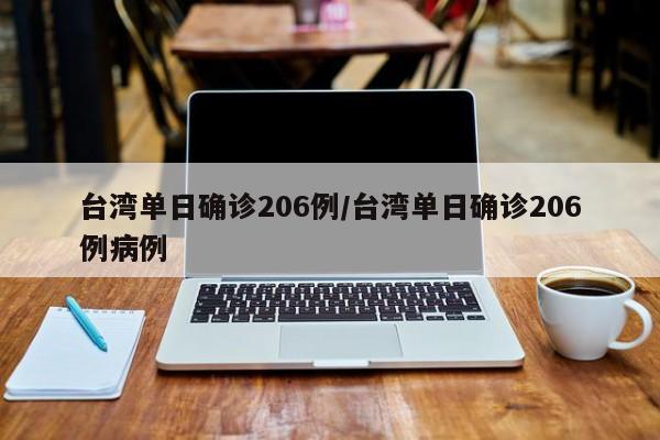 台湾单日确诊206例/台湾单日确诊206例病例