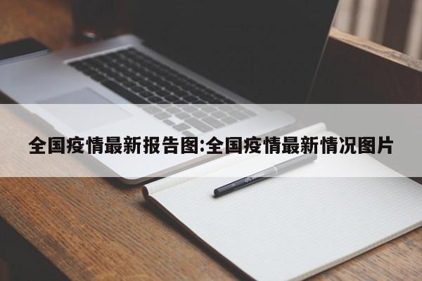全国疫情最新报告图:全国疫情最新情况图片