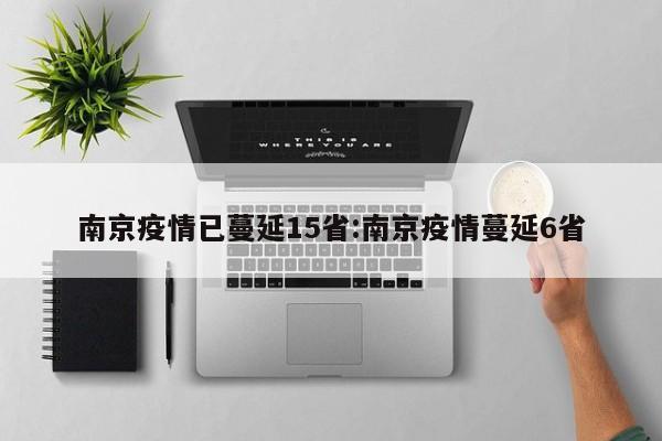 南京疫情已蔓延15省:南京疫情蔓延6省