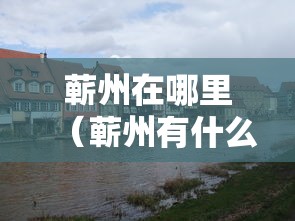 蕲州在哪里（蕲州有什么好玩的吗）