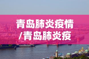 青岛肺炎疫情/青岛肺炎疫情最新消息 青岛肺炎疫情/青岛肺炎疫情最新消息