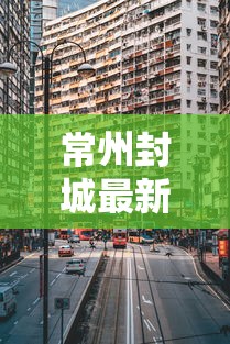 常州封城最新消息2021/常州疫情封闭
