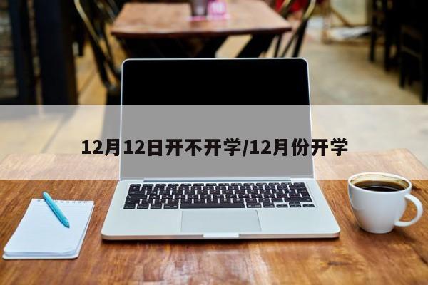 12月12日开不开学/12月份开学