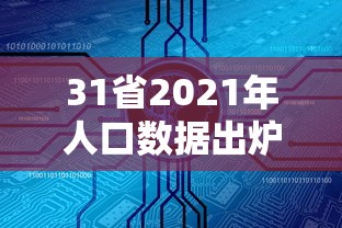 31省2021年人口数据出炉/2021年全省人口 31省2021年人口数据出炉/2021年全省人口
