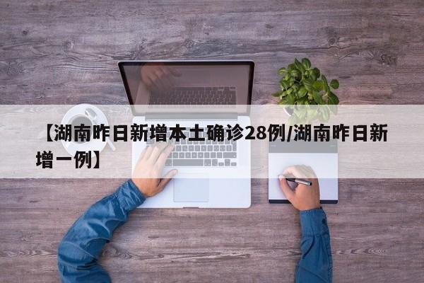【湖南昨日新增本土确诊28例/湖南昨日新增一例】