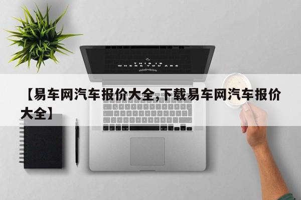 【易车网汽车报价大全,下载易车网汽车报价大全】