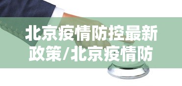 北京疫情防控最新政策/北京疫情防控政策调整 北京疫情防控最新政策/北京疫情防控政策调整