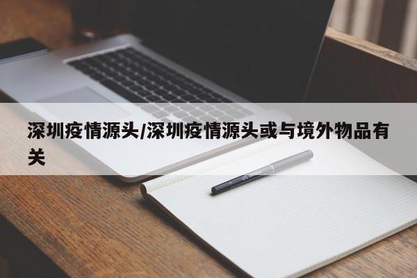 深圳疫情源头/深圳疫情源头或与境外物品有关