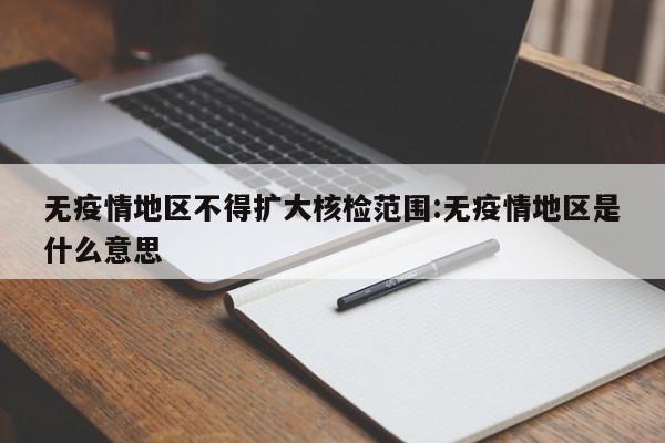无疫情地区不得扩大核检范围:无疫情地区是什么意思