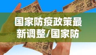国家防疫政策最新调整/国家防疫政策汇总 国家防疫政策最新调整/国家防疫政策汇总