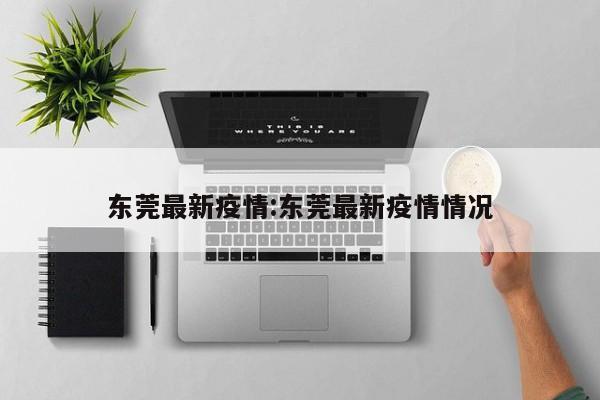东莞最新疫情:东莞最新疫情情况
