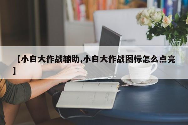 【小白大作战辅助,小白大作战图标怎么点亮】