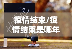 疫情结束/疫情结束是哪年 疫情结束/疫情结束是哪年
