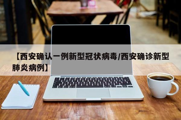【西安确认一例新型冠状病毒/西安确诊新型肺炎病例】