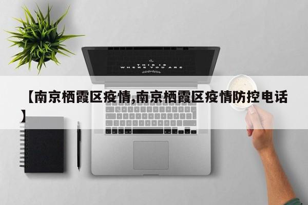 【南京栖霞区疫情,南京栖霞区疫情防控电话】