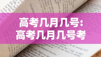 高考几月几号:高考几月几号考完的