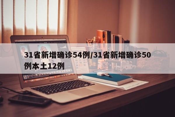 31省新增确诊54例/31省新增确诊50例本土12例