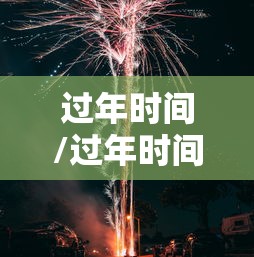 过年时间/过年时间2026年 过年时间/过年时间2026年