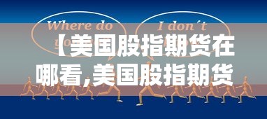 【美国股指期货在哪看,美国股指期货什么软件可以看】 【美国股指期货在哪看,美国股指期货什么软件可以看】