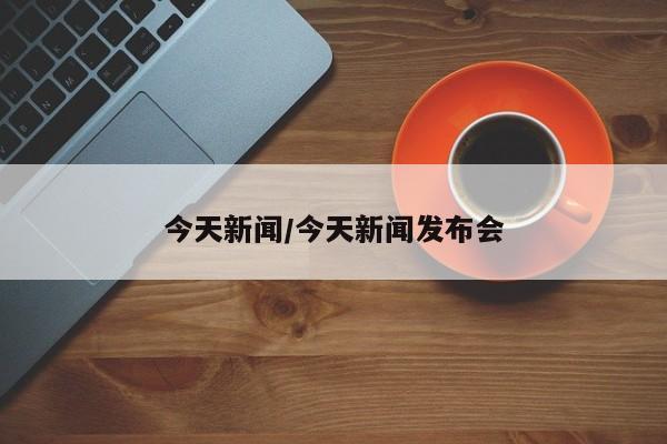 今天新闻/今天新闻发布会