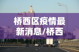 桥西区疫情最新消息/桥西区是哪个省哪个市