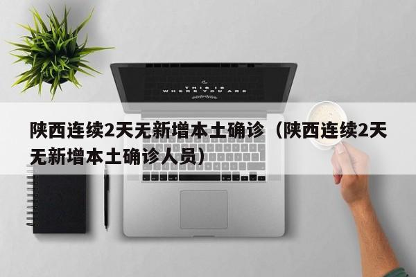 陕西连续2天无新增本土确诊(陕西连续2天无新增本土确诊人员)