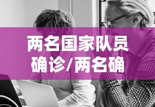 两名国家队员确诊/两名确诊病例